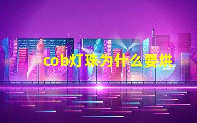 cob灯珠为什么要烘烤 cob灯珠
